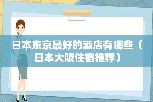 日本东京最好的酒店有哪些（日本大阪住宿推荐）