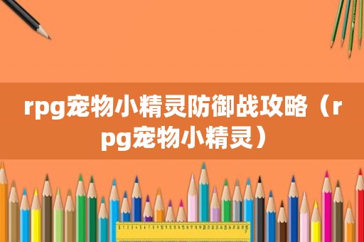 rpg宠物小精灵防御战攻略（rpg宠物小精灵）