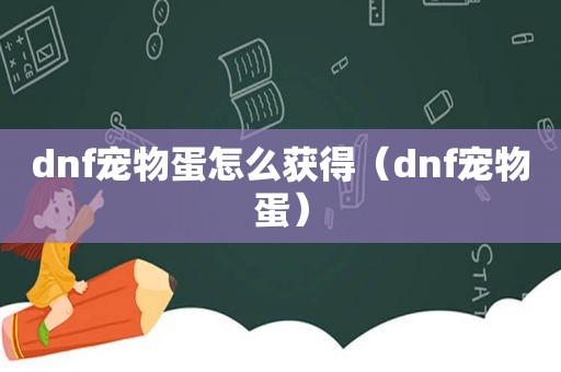 dnf宠物蛋怎么获得（dnf宠物蛋）