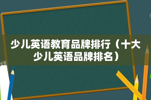 少儿英语教育品牌排行（十大少儿英语品牌排名）