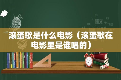 滚蛋歌是什么电影（滚蛋歌在电影里是谁唱的）