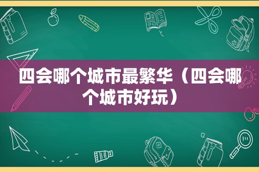 四会哪个城市最繁华（四会哪个城市好玩）