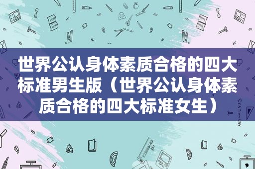 世界公认身体素质合格的四大标准男生版（世界公认身体素质合格的四大标准女生）