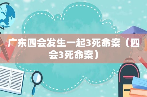 广东四会发生一起3死命案（四会3死命案）