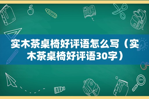 实木茶桌椅好评语怎么写（实木茶桌椅好评语30字）