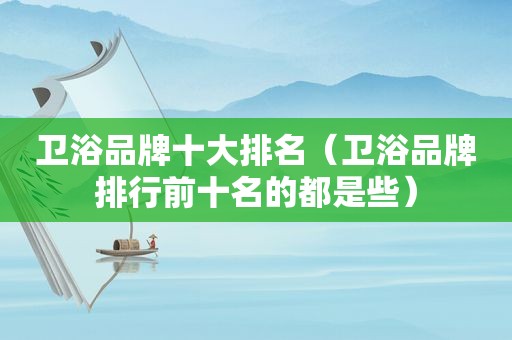 卫浴品牌十大排名（卫浴品牌排行前十名的都是些）