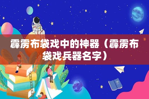 霹雳布袋戏中的神器（霹雳布袋戏兵器名字）