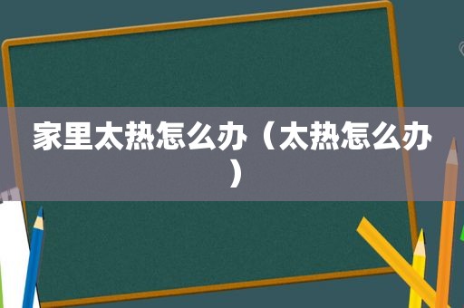 家里太热怎么办（太热怎么办）