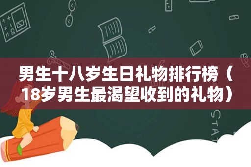 男生十八岁生日礼物排行榜（18岁男生最渴望收到的礼物）