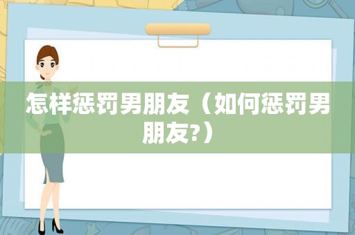 怎样惩罚男朋友（如何惩罚男朋友?）