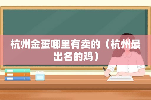 杭州金蛋哪里有卖的（杭州最出名的鸡）