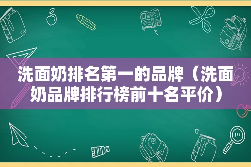 洗面奶排名第一的品牌（洗面奶品牌排行榜前十名平价）