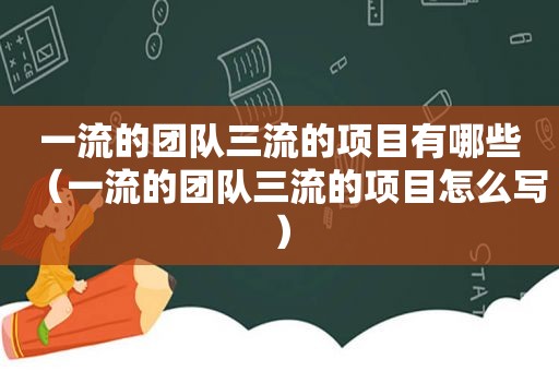 一流的团队三流的项目有哪些（一流的团队三流的项目怎么写）