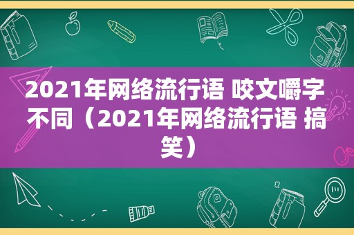 2021年网络流行语 咬文嚼字 不同（2021年网络流行语 搞笑）