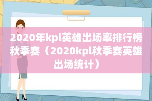 2020年kpl英雄出场率排行榜秋季赛（2020kpl秋季赛英雄出场统计）