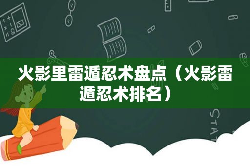 火影里雷遁忍术盘点（火影雷遁忍术排名）