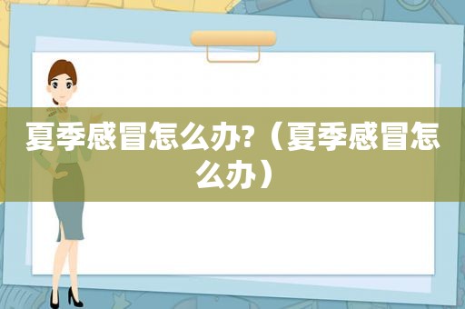 夏季感冒怎么办?（夏季感冒怎么办）