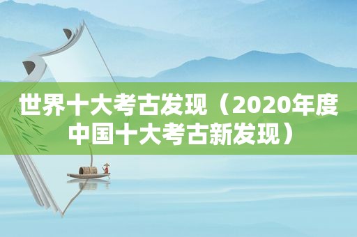 世界十大考古发现（2020年度中国十大考古新发现）