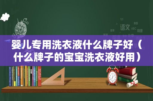 婴儿专用洗衣液什么牌子好（什么牌子的宝宝洗衣液好用）