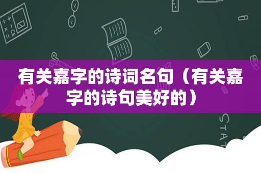 有关嘉字的诗词名句（有关嘉字的诗句美好的）