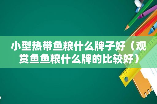 小型热带鱼粮什么牌子好（观赏鱼鱼粮什么牌的比较好）