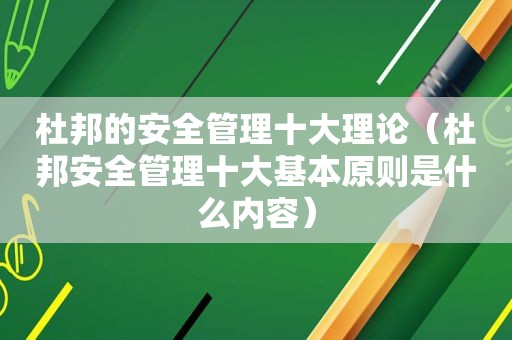 杜邦的安全管理十大理论（杜邦安全管理十大基本原则是什么内容）