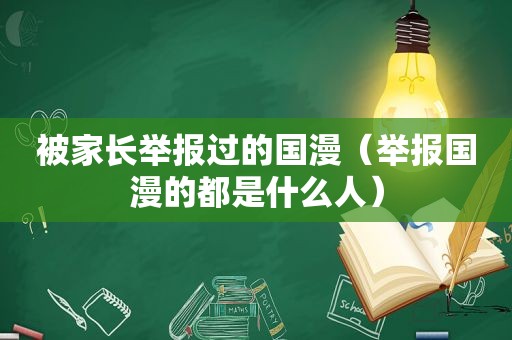 被家长举报过的国漫（举报国漫的都是什么人）