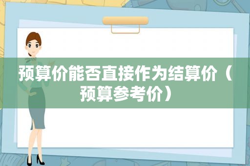 预算价能否直接作为结算价（预算参考价）