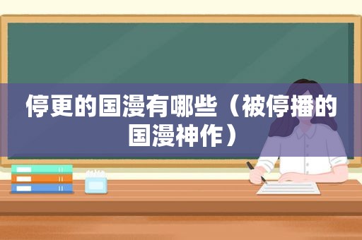 停更的国漫有哪些（被停播的国漫神作）