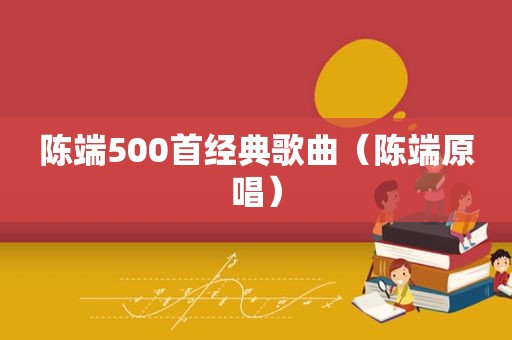 陈端500首经典歌曲（陈端原唱）