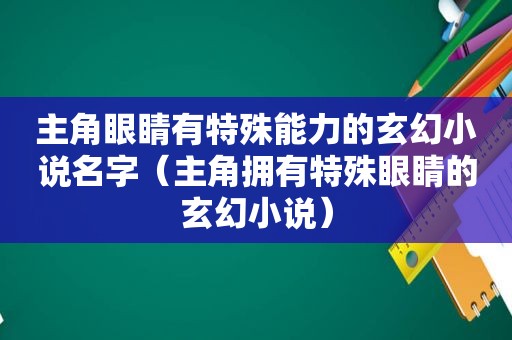 主角眼睛有特殊能力的玄幻小说名字（主角拥有特殊眼睛的玄幻小说）