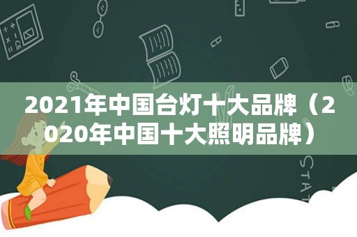 2021年中国台灯十大品牌（2020年中国十大照明品牌）