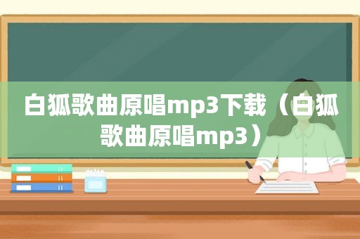 白狐歌曲原唱mp3下载（白狐歌曲原唱mp3）