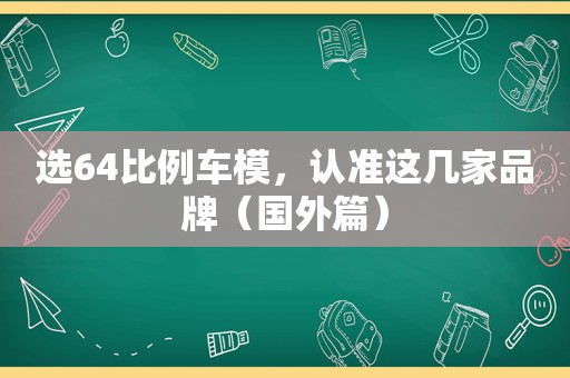 选64比例车模，认准这几家品牌（国外篇）