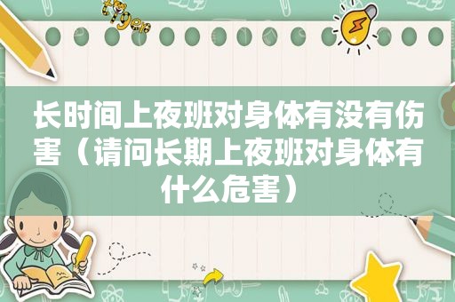 长时间上夜班对身体有没有伤害（请问长期上夜班对身体有什么危害）