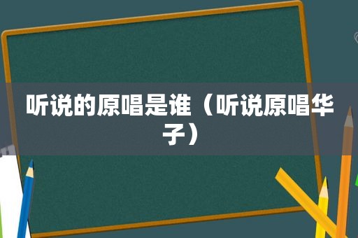 听说的原唱是谁（听说原唱华子）