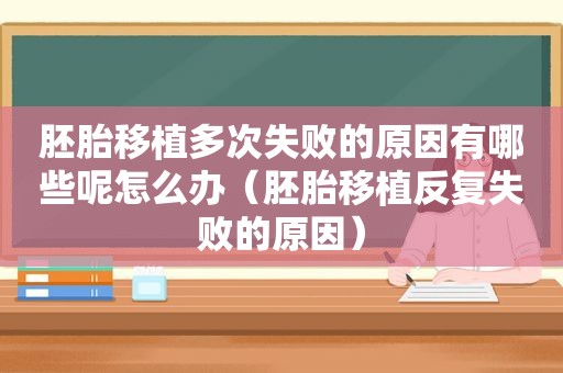胚胎移植多次失败的原因有哪些呢怎么办（胚胎移植反复失败的原因）