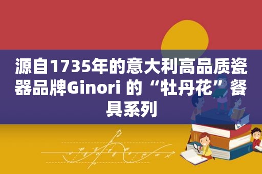 源自1735年的意大利高品质瓷器品牌Ginori 的“牡丹花”餐具系列