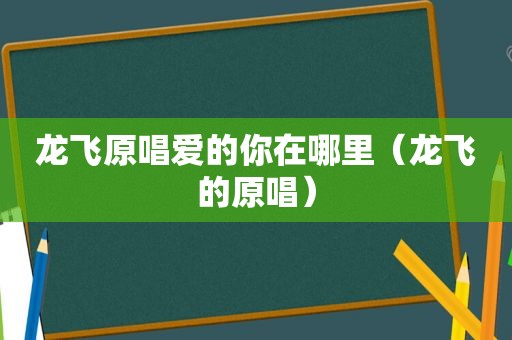 龙飞原唱爱的你在哪里（龙飞的原唱）