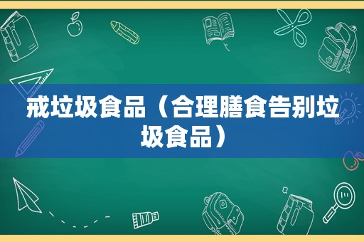 戒垃圾食品（合理膳食告别垃圾食品）