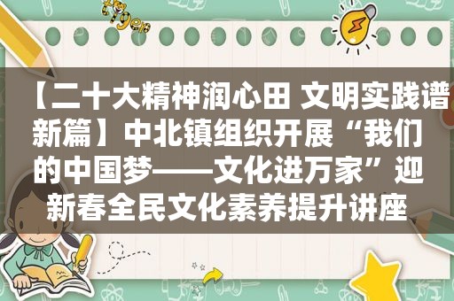 【二十大精神润心田 文明实践谱新篇】中北镇组织开展“我们的中国梦——文化进万家”迎新春全民文化素养提升讲座