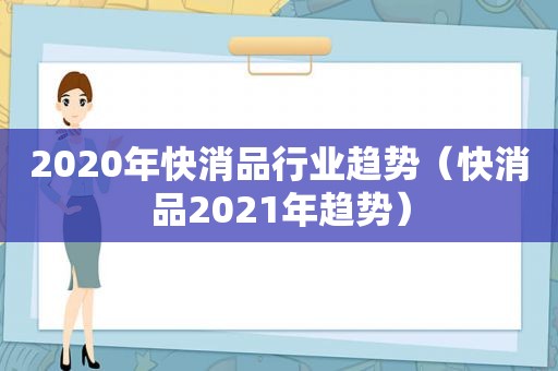 2020年快消品行业趋势（快消品2021年趋势）