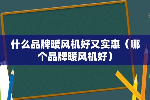 什么品牌暖风机好又实惠（哪个品牌暖风机好）