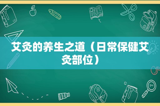 艾灸的养生之道（日常保健艾灸部位）