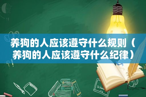 养狗的人应该遵守什么规则（养狗的人应该遵守什么纪律）