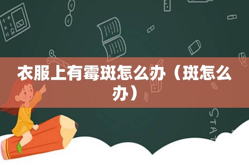 衣服上有霉斑怎么办（斑怎么办）