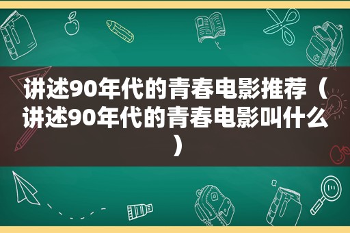 讲述90年代的青春电影推荐（讲述90年代的青春电影叫什么）