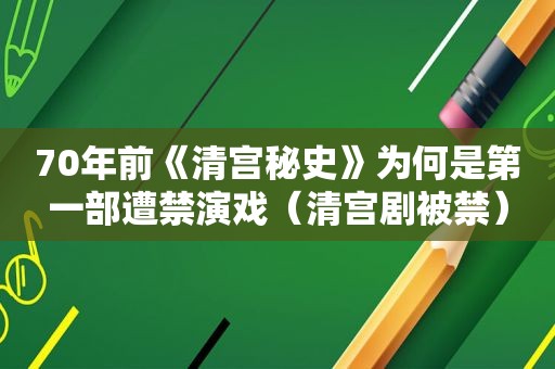 70年前《清宫秘史》为何是第一部遭禁演戏（清宫剧被禁）