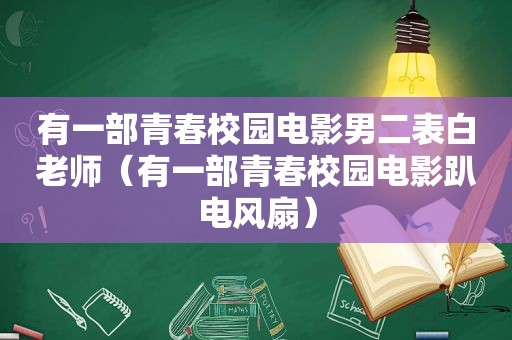 有一部青春校园电影男二表白老师（有一部青春校园电影趴电风扇）