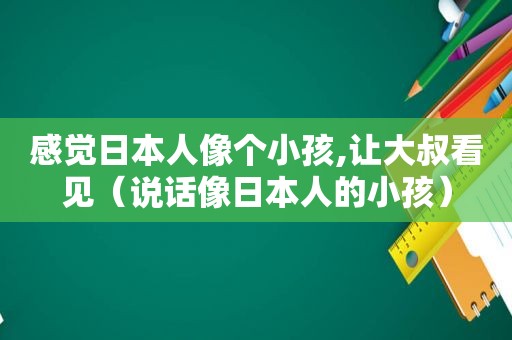 感觉日本人像个小孩,让大叔看见（说话像日本人的小孩）